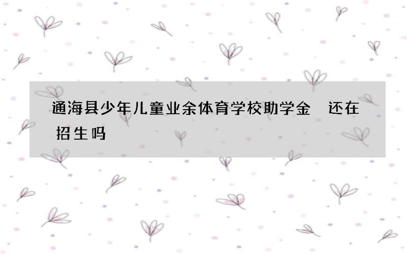 通海县少年儿童业余体育学校助学金 还在招生吗